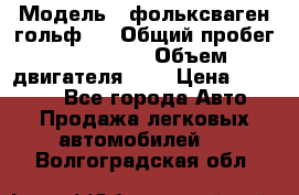  › Модель ­ фольксваген гольф 3 › Общий пробег ­ 240 000 › Объем двигателя ­ 1 › Цена ­ 27 000 - Все города Авто » Продажа легковых автомобилей   . Волгоградская обл.